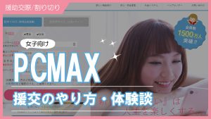 【女子の本音】PCMAXで安全に割り切り（援交）する方法！相場・口コミ体験談