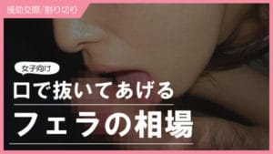 フェラだけの援交ってできる？フェラ友の意味、相場やり方・注意点