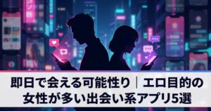 当日セックスできるアプリ5選！出会い系でエロ目的の女性と出会う方法